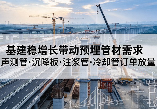 海勃湾基建稳增长带动预埋监测管材需求，声测管、沉降板、注浆管订单持续放量